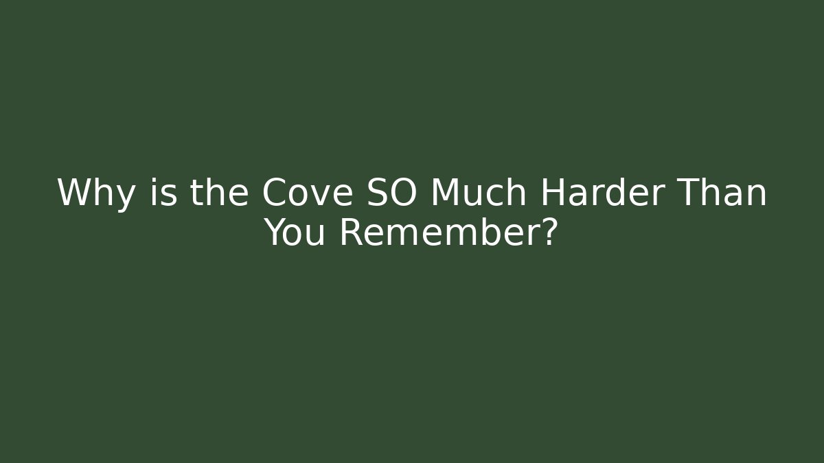 Why is the Cove SO Much Harder Than You Remember?