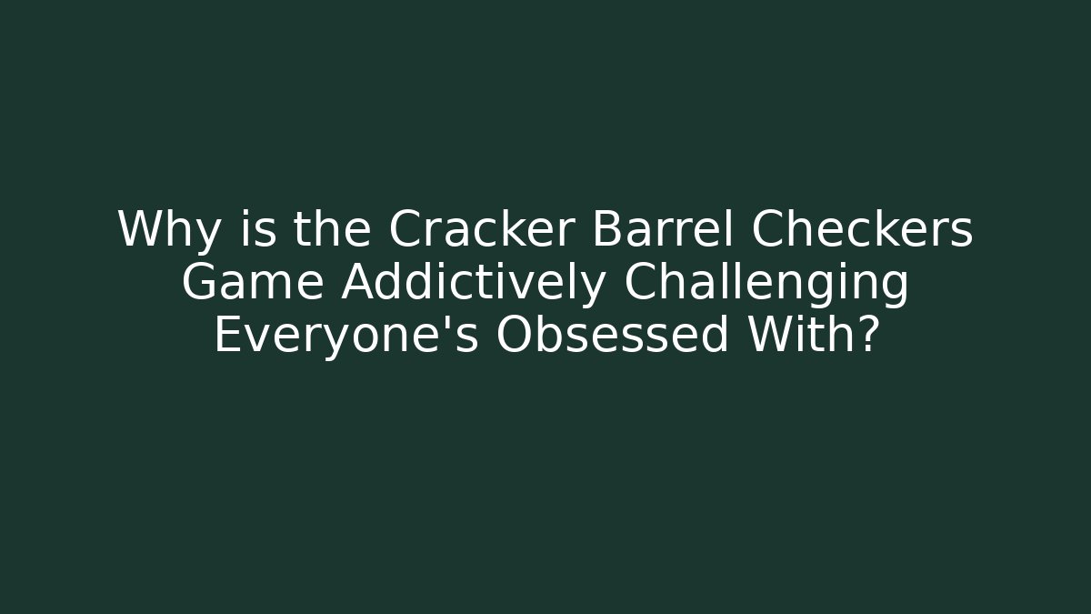 Why is the Cracker Barrel Checkers Game Addictively Challenging Everyone’s Obsessed With?