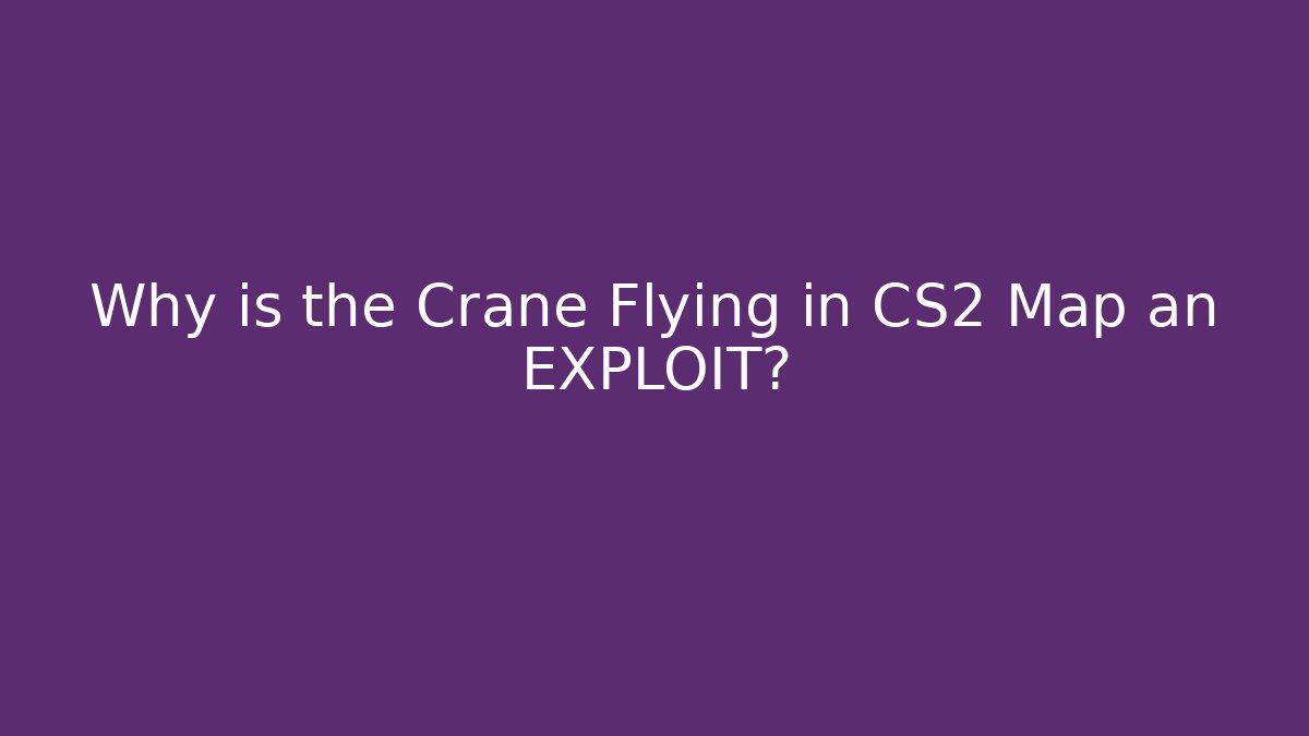 Why is the Crane Flying in CS2 Map an EXPLOIT?