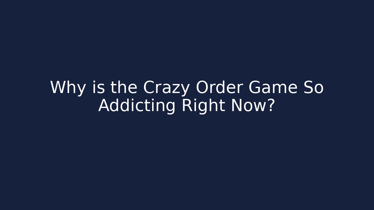 Why is the Crazy Order Game So Addicting Right Now?