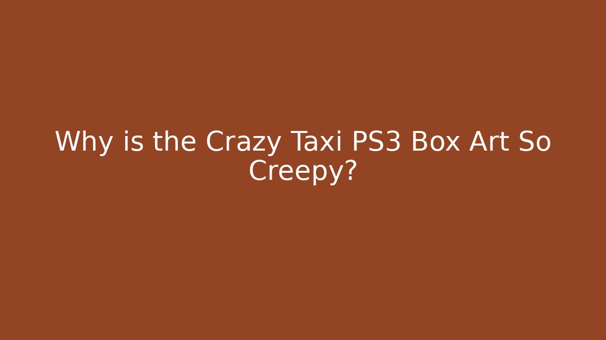 Why is the Crazy Taxi PS3 Box Art So Creepy?