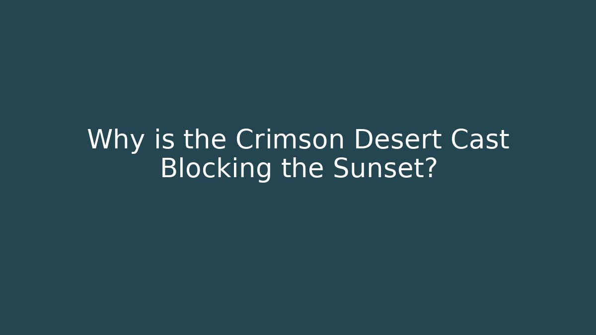 Why is the Crimson Desert Cast Blocking the Sunset? - Critter Realm