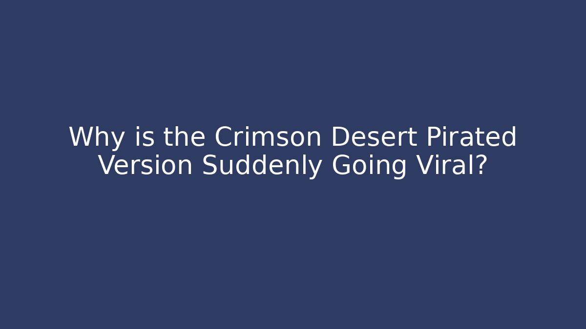 Why is the Crimson Desert Pirated Version Suddenly Going Viral?