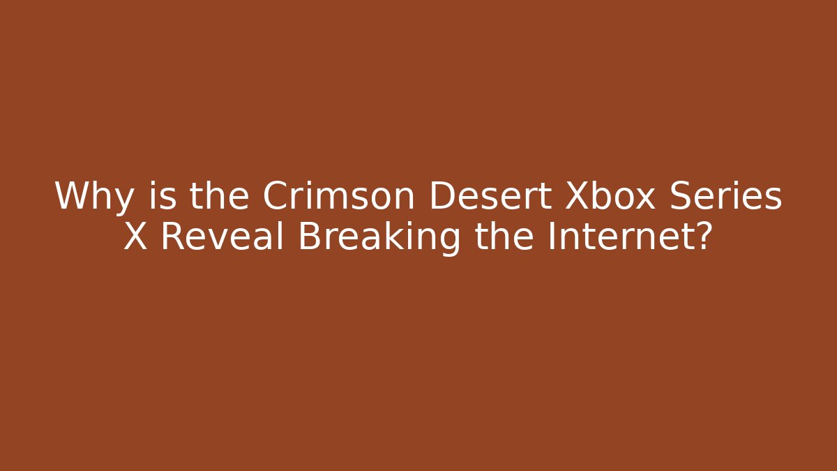 Why is the Crimson Desert Xbox Series X Reveal Breaking the Internet?