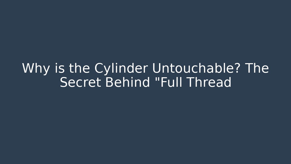 Why is the Cylinder Untouchable? The Secret Behind "Full Thread