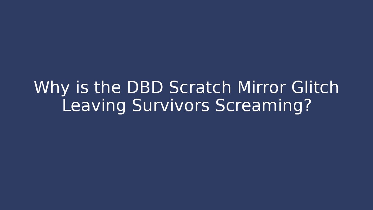 Why is the DBD Scratch Mirror Glitch Leaving Survivors Screaming?