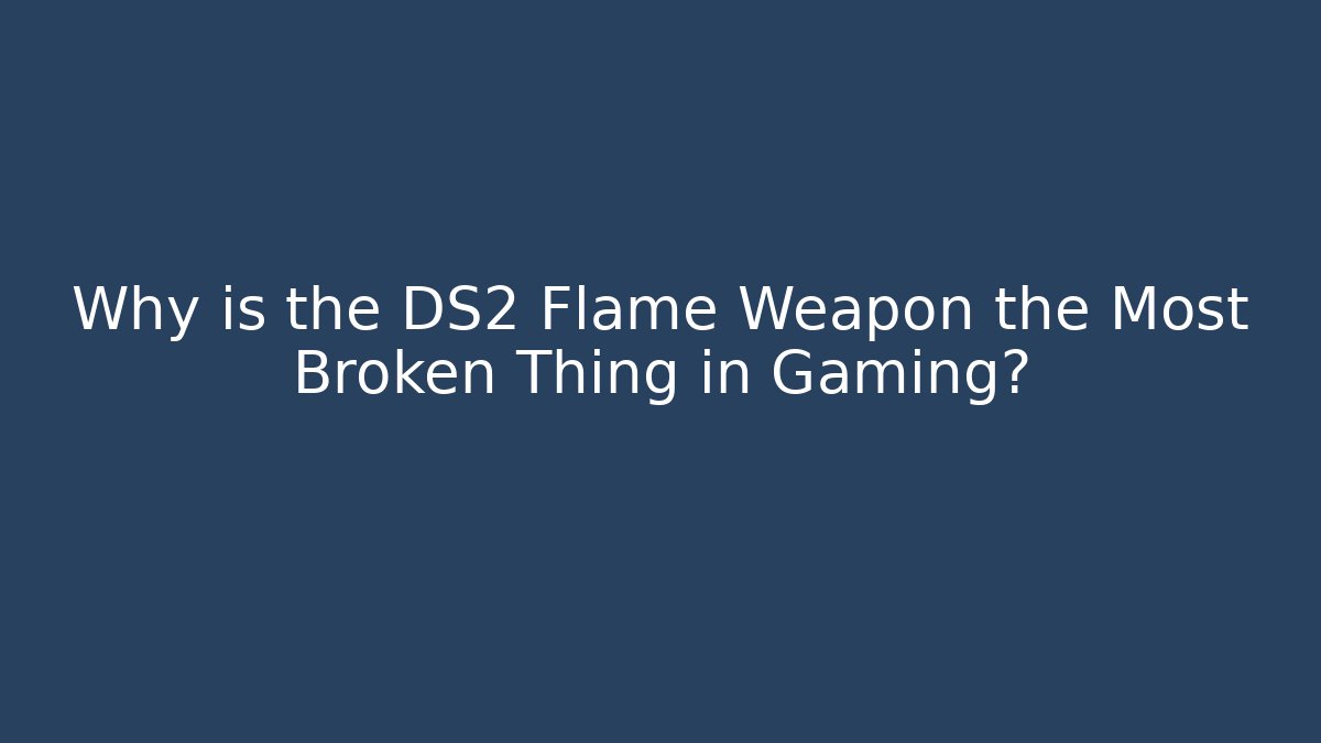 Why is the DS2 Flame Weapon the Most Broken Thing in Gaming?