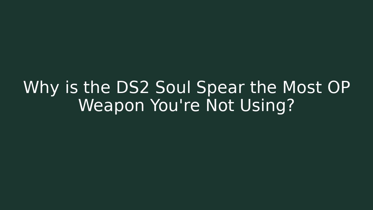 Why is the DS2 Soul Spear the Most OP Weapon You’re Not Using?