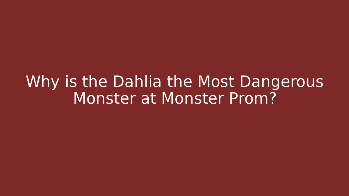 Why is the Dahlia the Most Dangerous Monster at Monster Prom?