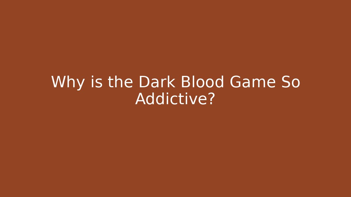 Why is the Dark Blood Game So Addictive?