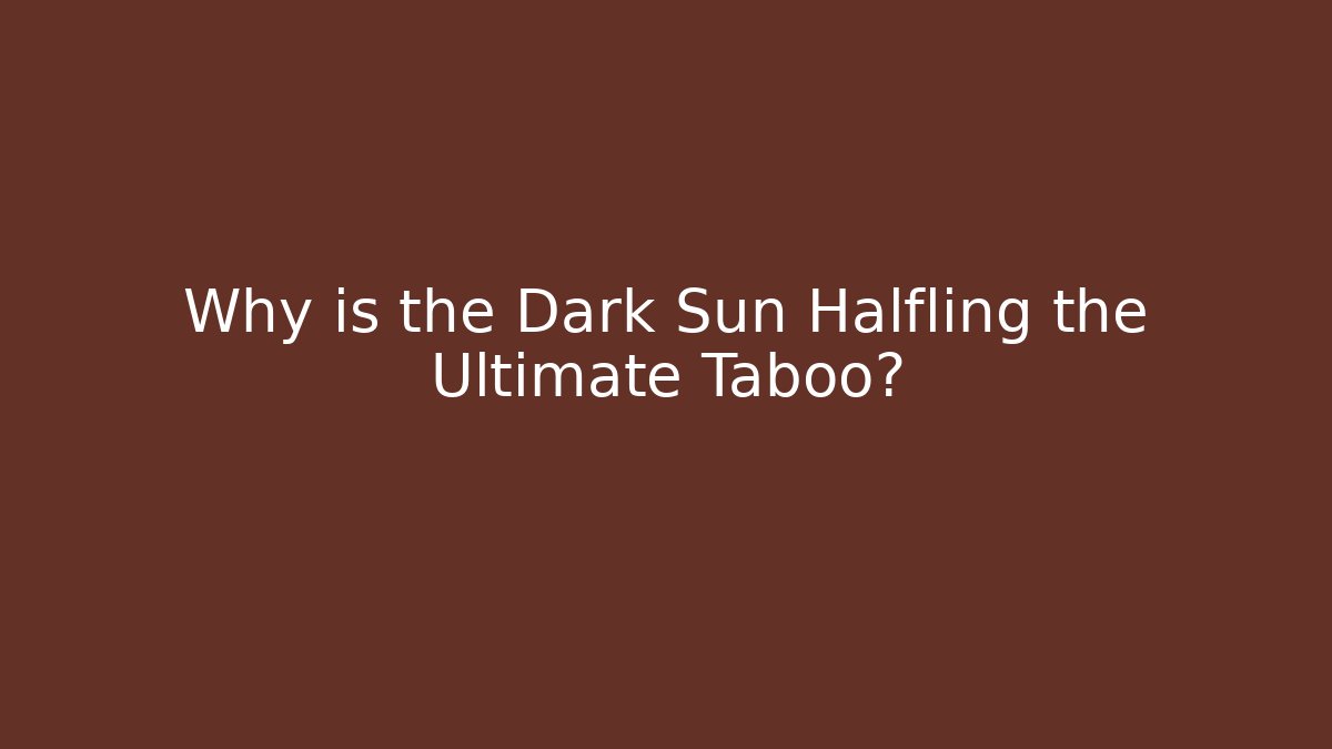 Why is the Dark Sun Halfling the Ultimate Taboo?