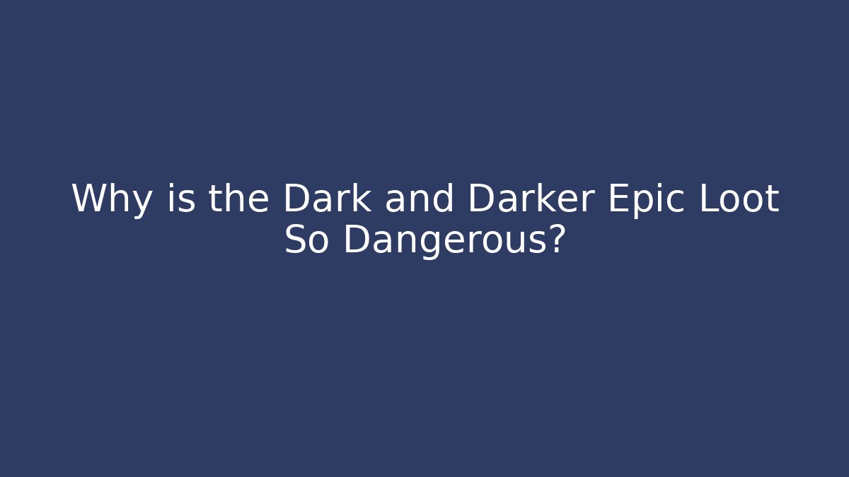 Why is the Dark and Darker Epic Loot So Dangerous?