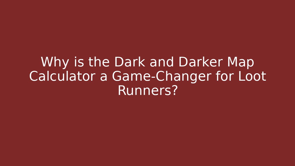 Why is the Dark and Darker Map Calculator a Game-Changer for Loot Runners?