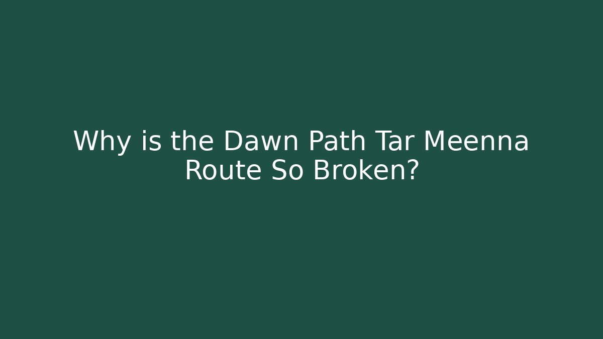 Why is the Dawn Path Tar Meenna Route So Broken?