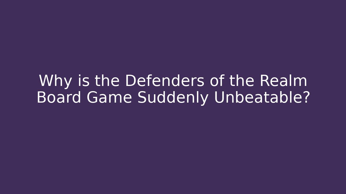 Why is the Defenders of the Realm Board Game Suddenly Unbeatable?