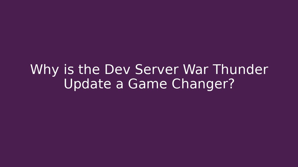 Why is the Dev Server War Thunder Update a Game Changer?