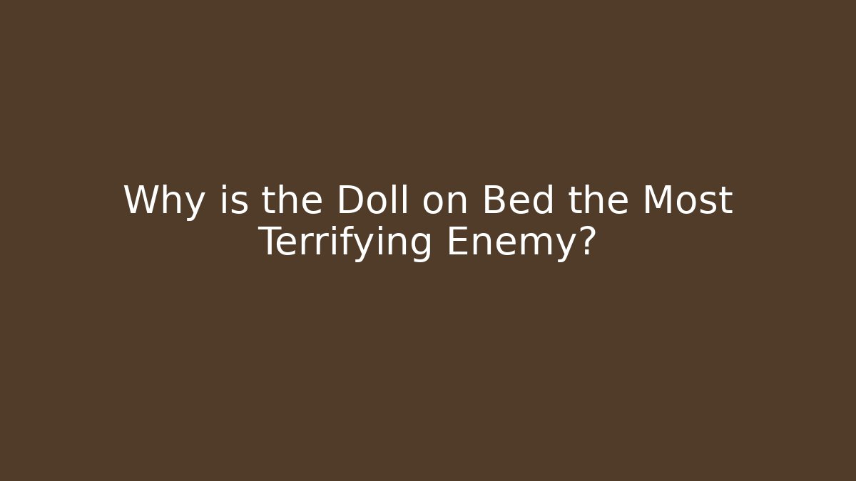 Why is the Doll on Bed the Most Terrifying Enemy?