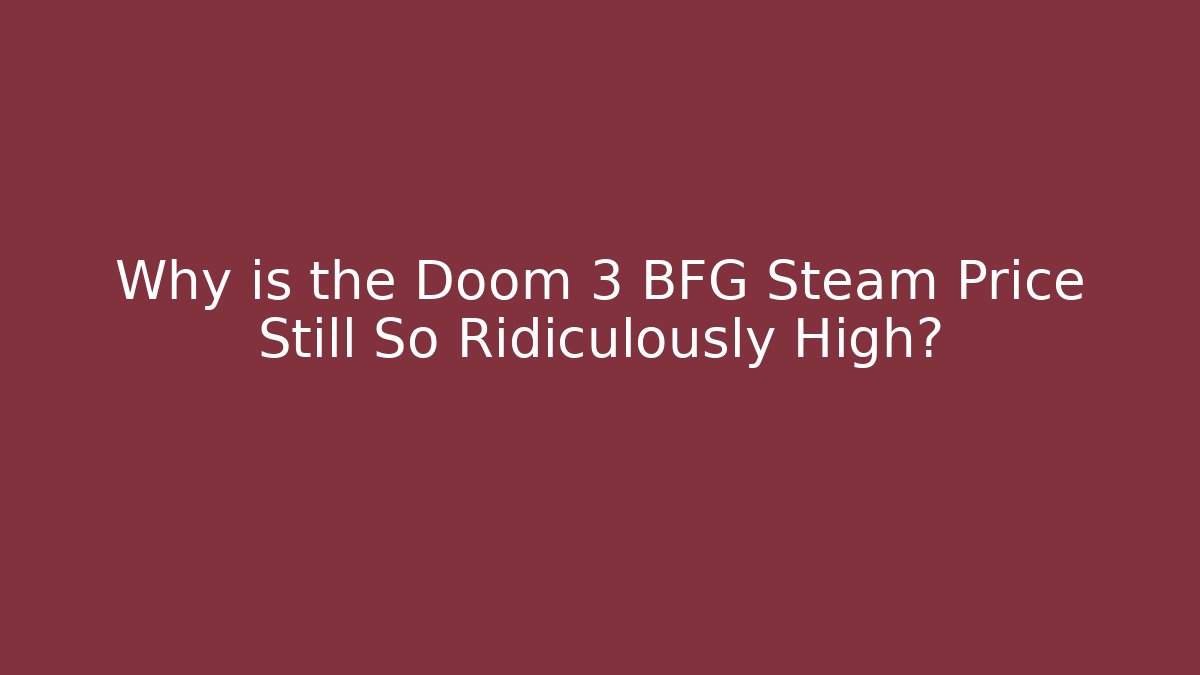 Why is the Doom 3 BFG Steam Price Still So Ridiculously High?