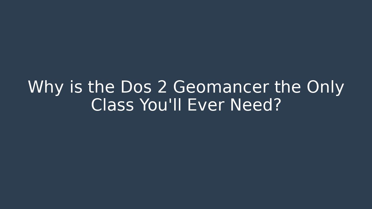 Why is the Dos 2 Geomancer the Only Class You'll Ever Need?