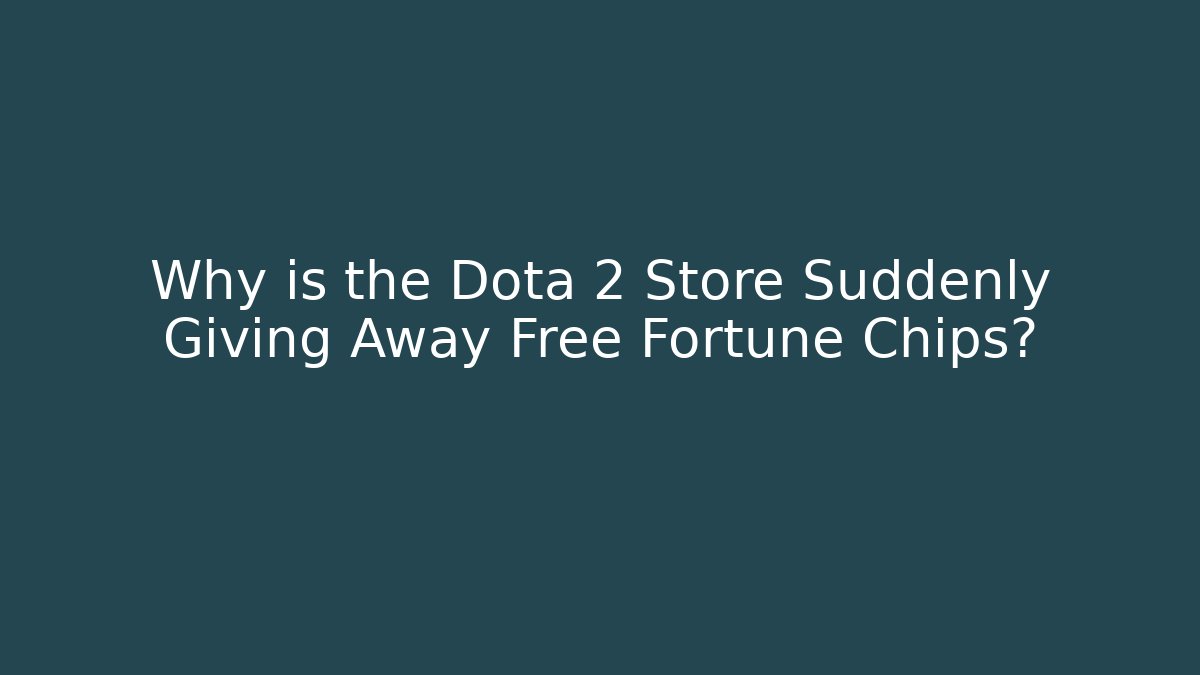 Why is the Dota 2 Store Suddenly Giving Away Free Fortune Chips?