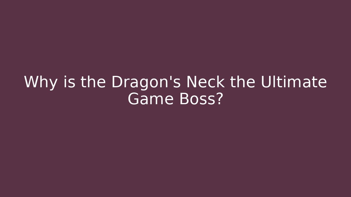 Why is the Dragon's Neck the Ultimate Game Boss? - Critter Realm