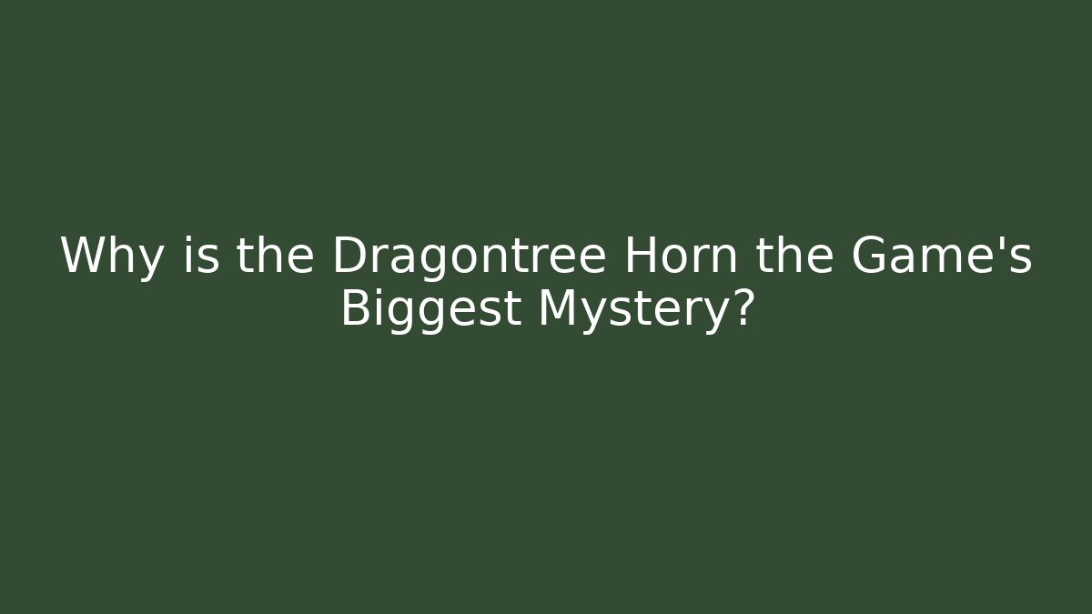 Why is the Dragontree Horn the Game’s Biggest Mystery?