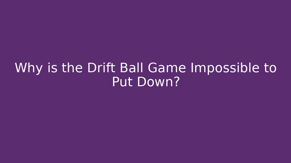Why is the Drift Ball Game Impossible to Put Down?