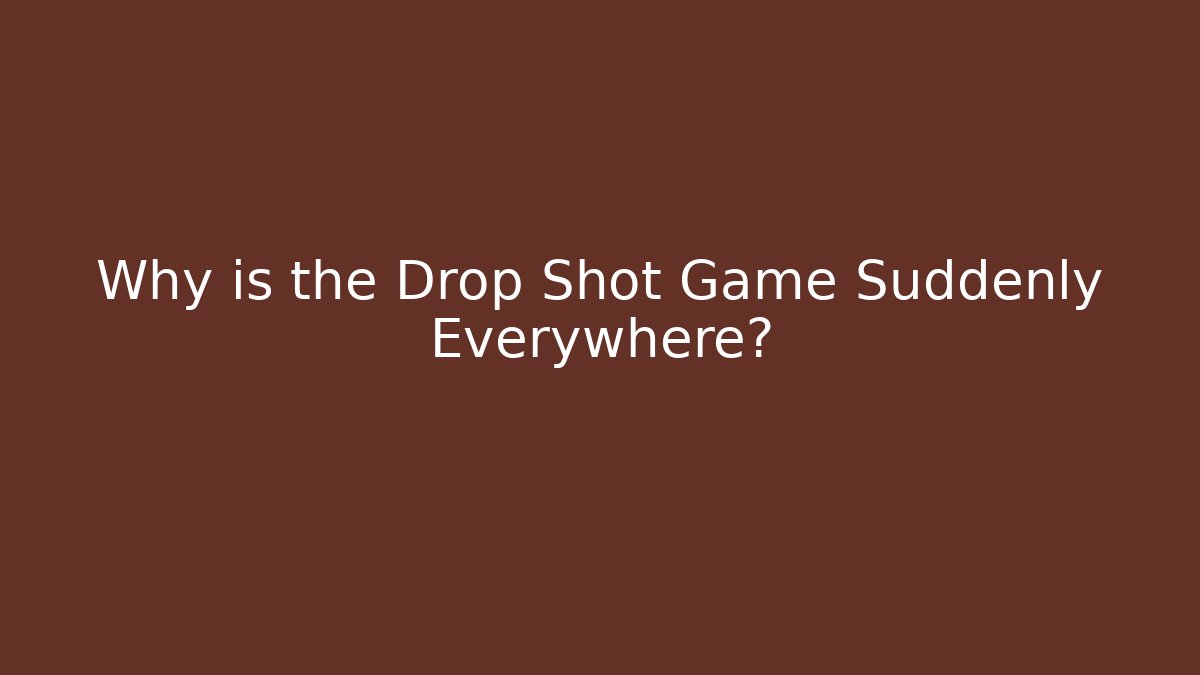 Why is the Drop Shot Game Suddenly Everywhere?
