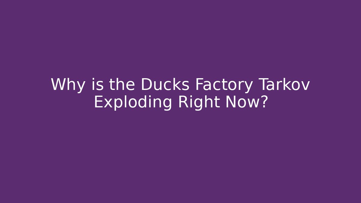 Why is the Ducks Factory Tarkov Exploding Right Now?