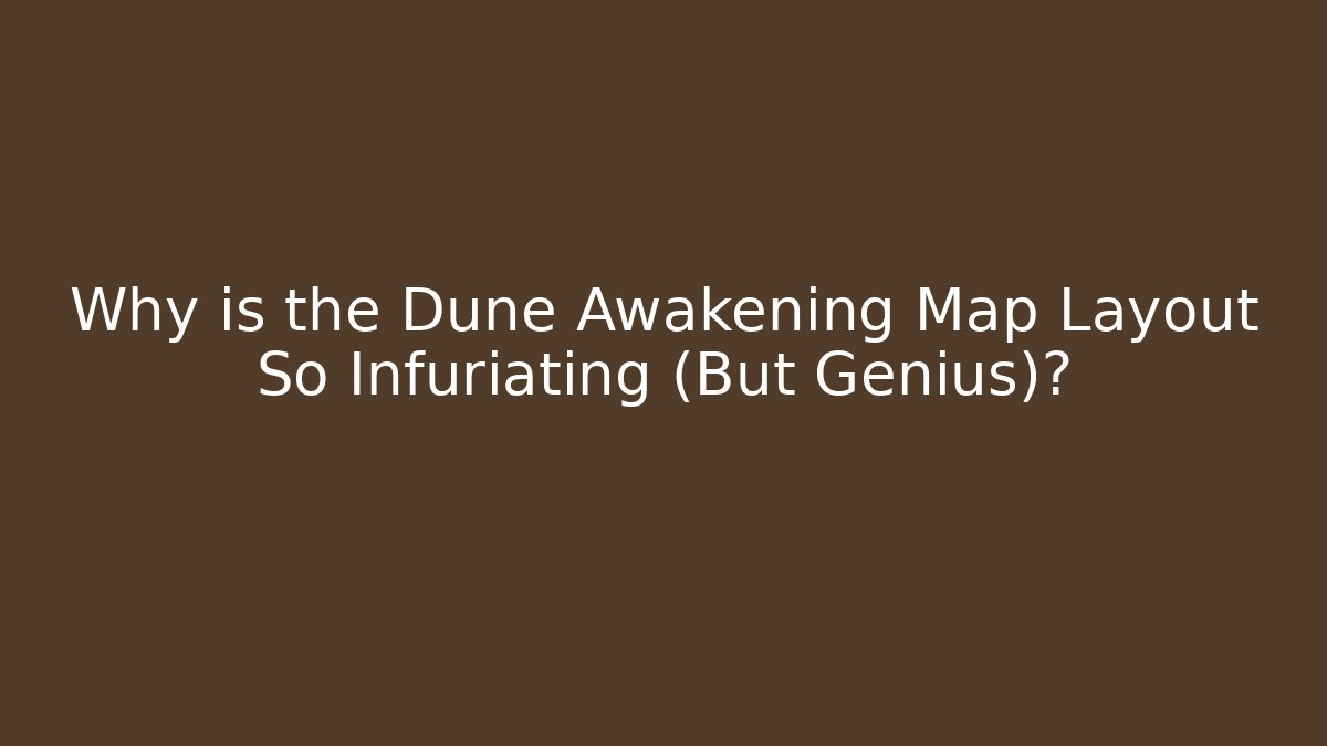 Why is the Dune Awakening Map Layout So Infuriating (But Genius)?