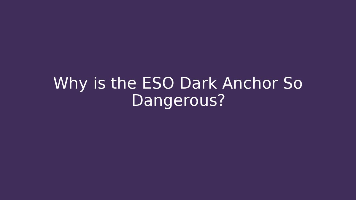 Why is the ESO Dark Anchor So Dangerous?