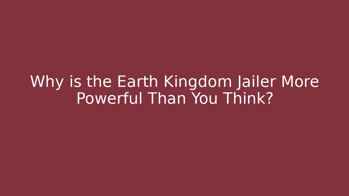 Why is the Earth Kingdom Jailer More Powerful Than You Think?