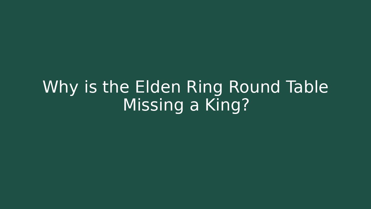 Why is the Elden Ring Round Table Missing a King?