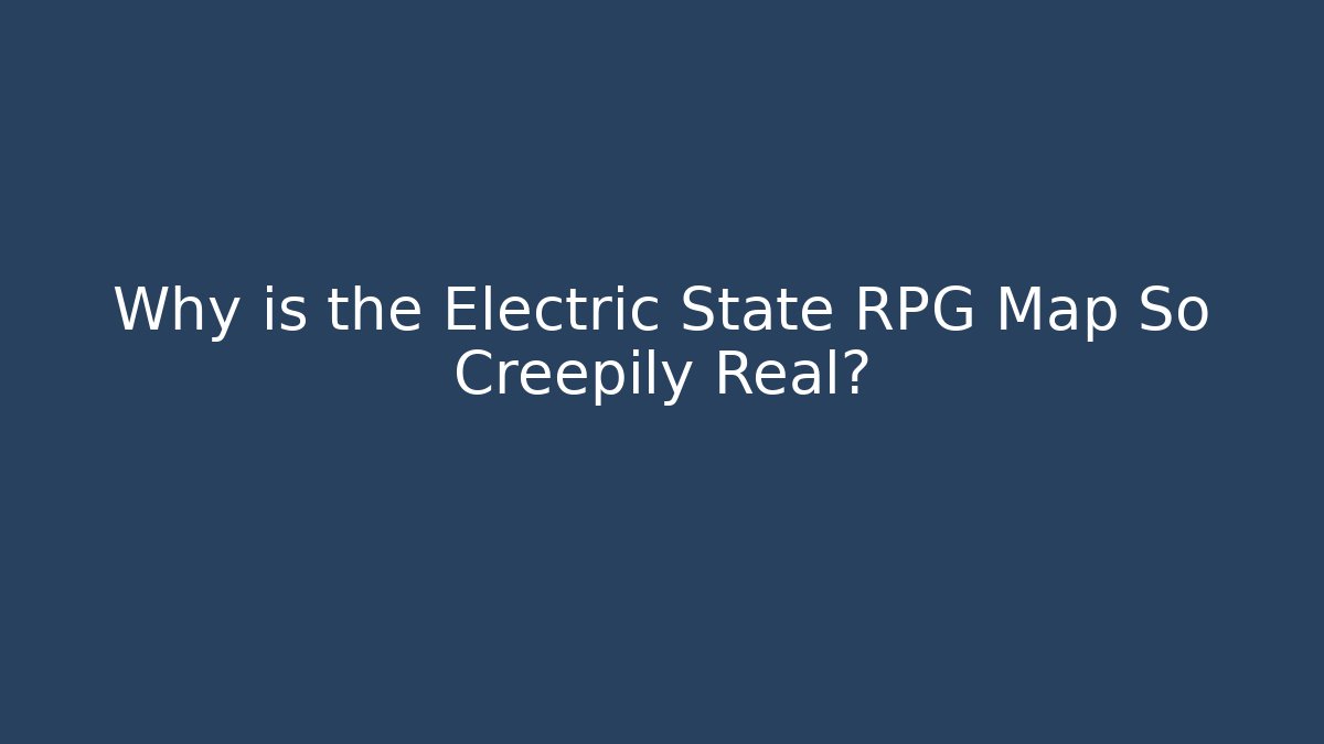 Why is the Electric State RPG Map So Creepily Real?