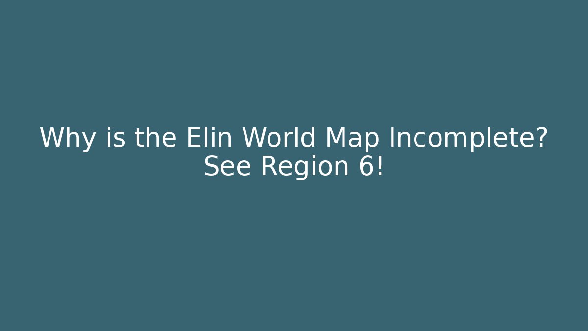 Why is the Elin World Map Incomplete? See Region 6!