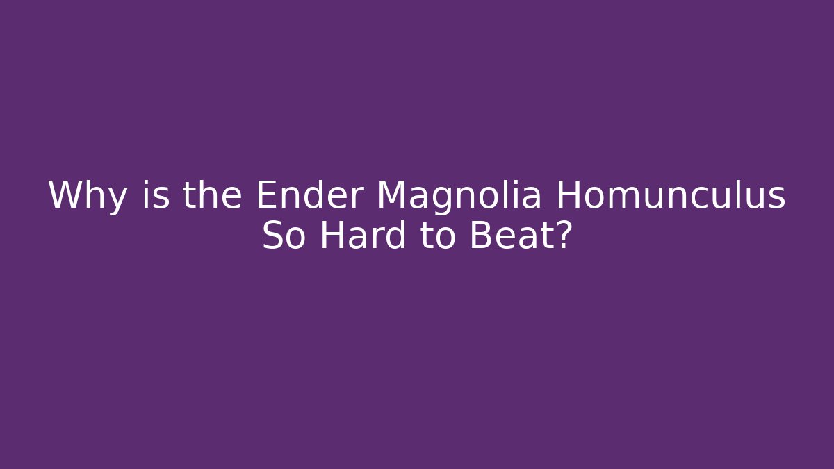 Why is the Ender Magnolia Homunculus So Hard to Beat? - Critter Realm