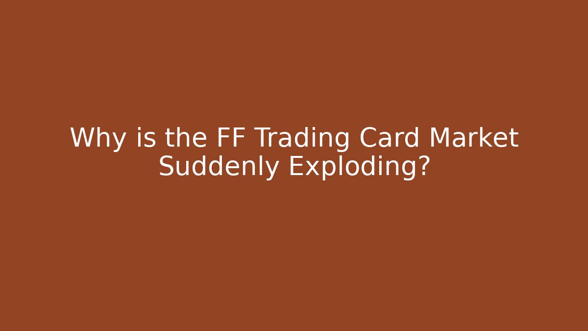 Why is the FF Trading Card Market Suddenly Exploding?
