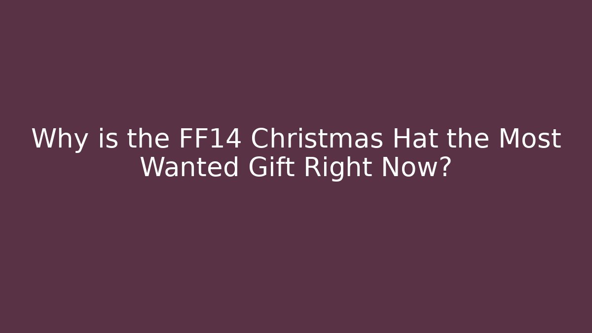 Why is the FF14 Christmas Hat the Most Wanted Gift Right Now?