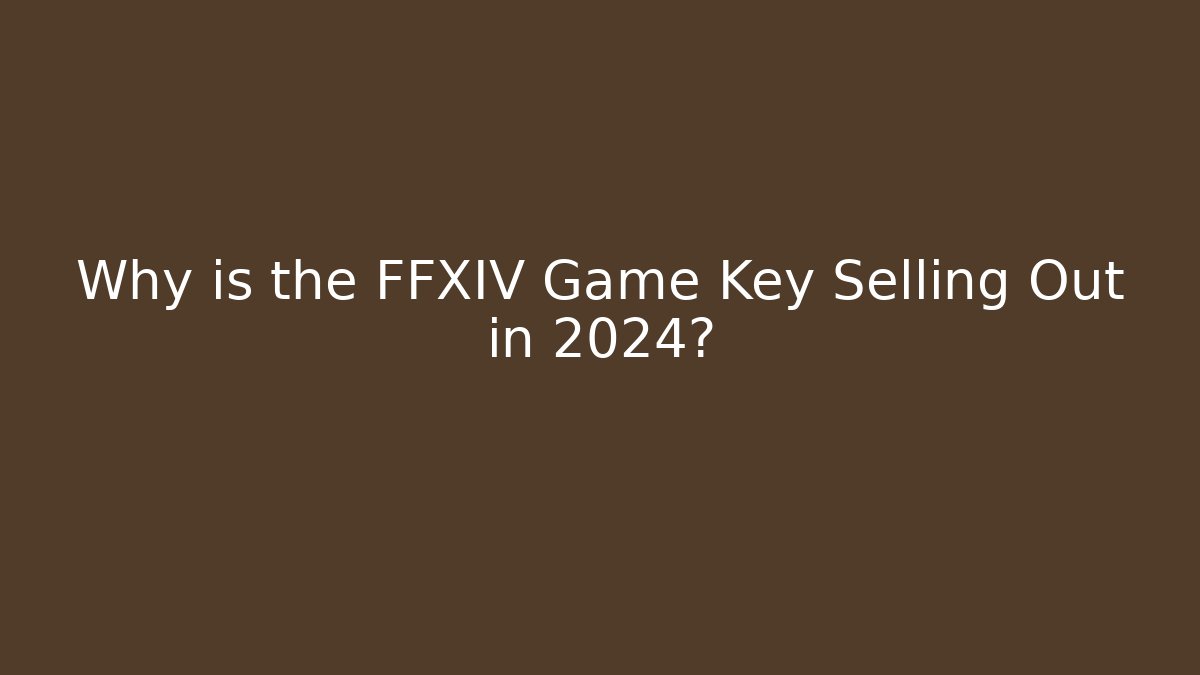 Why is the FFXIV Game Key Selling Out in 2024?