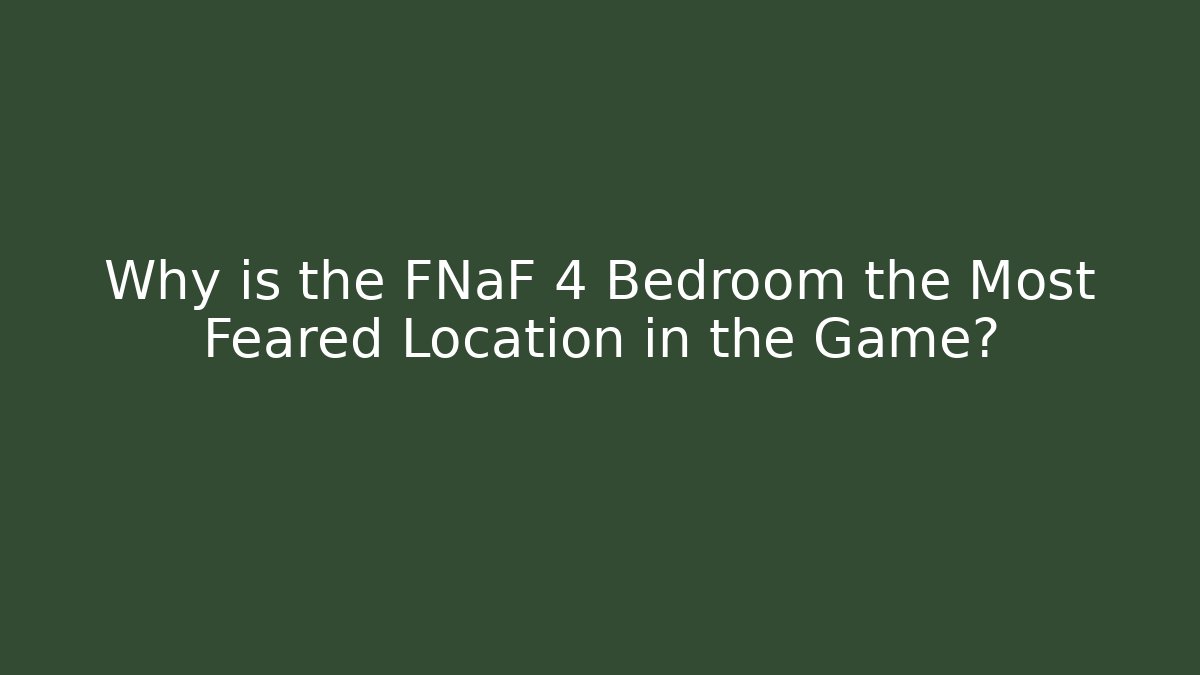 Why is the FNaF 4 Bedroom the Most Feared Location in the Game?