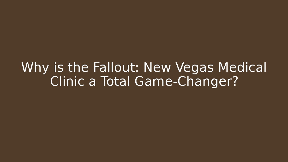 Why is the Fallout: New Vegas Medical Clinic a Total Game-Changer?