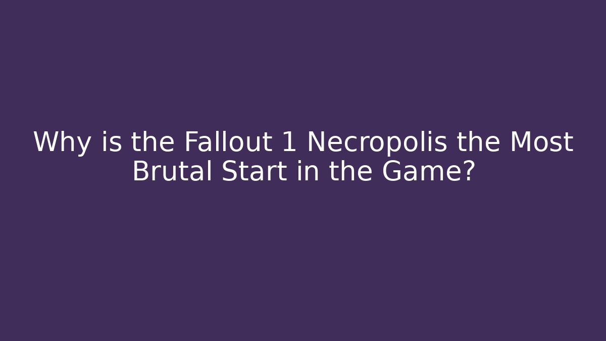 Why is the Fallout 1 Necropolis the Most Brutal Start in the Game?