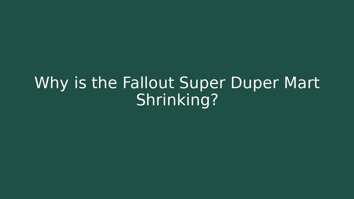 Why is the Fallout Super Duper Mart Shrinking?