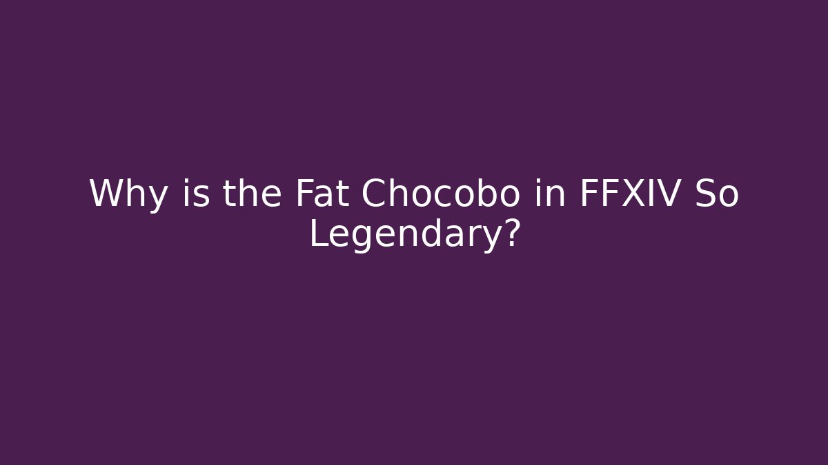 Why is the Fat Chocobo in FFXIV So Legendary?