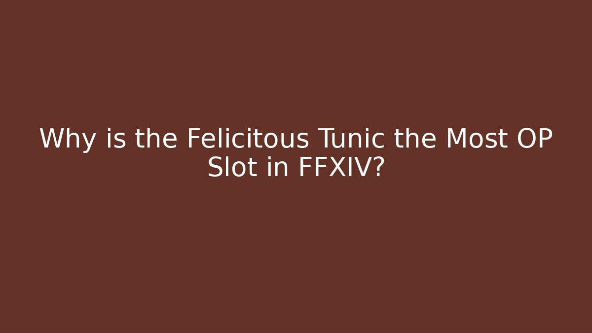 Why is the Felicitous Tunic the Most OP Slot in FFXIV?