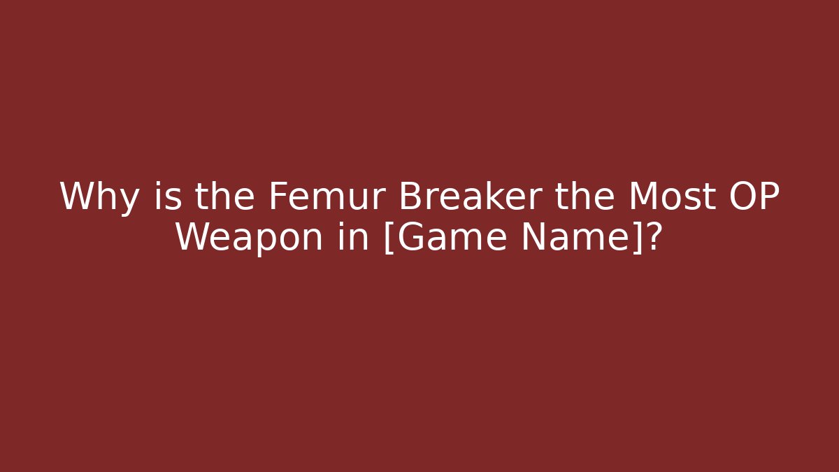 Why is the Femur Breaker the Most OP Weapon in [Game Name]?