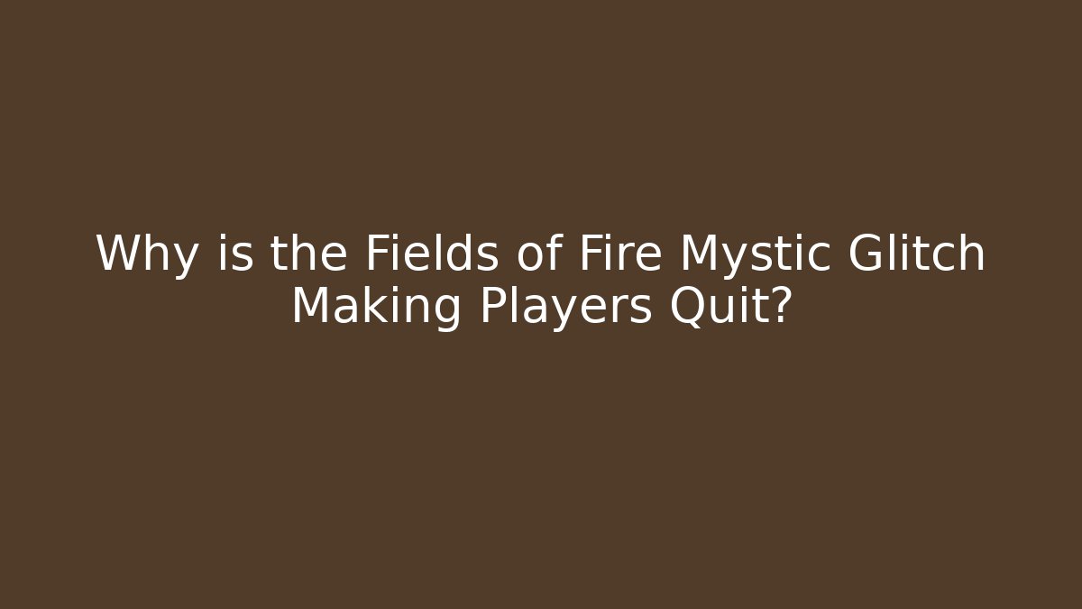 Why is the Fields of Fire Mystic Glitch Making Players Quit?