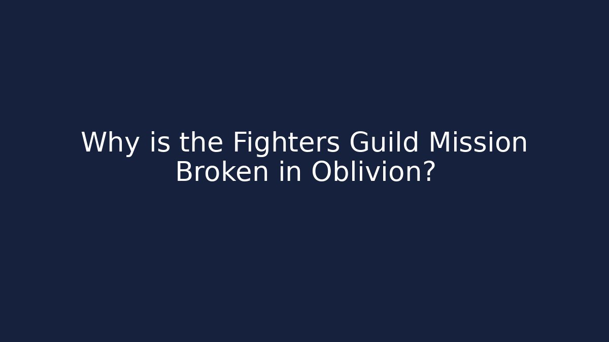 Why is the Fighters Guild Mission Broken in Oblivion?