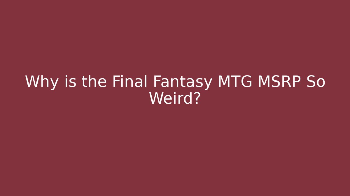 Why is the Final Fantasy MTG MSRP So Weird?