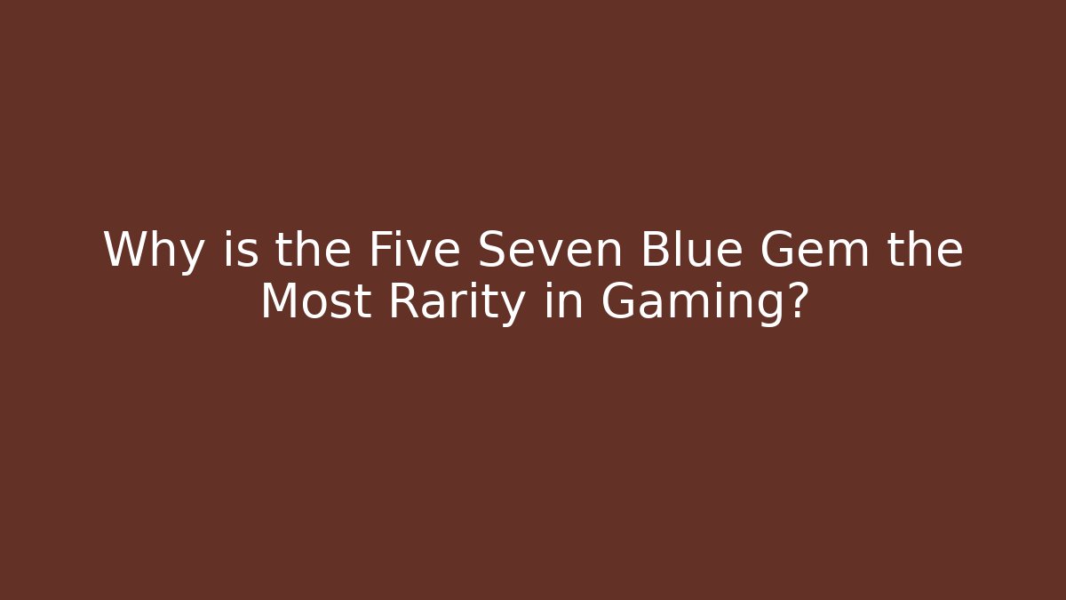 Why is the Five Seven Blue Gem the Most Rarity in Gaming?